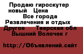 Продаю гироскутер  новый › Цена ­ 12 500 - Все города Развлечения и отдых » Другое   . Тверская обл.,Вышний Волочек г.